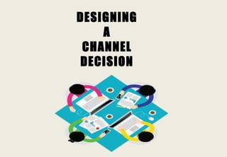 DESIGNING
A
CHANNEL
DECISION
 