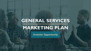 GENERAL SERVICES
MARKETING PLAN
Investor Opportunity
 