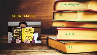 BOOKS MAFIA
Marketing Plan
for
an
Android
App
 
