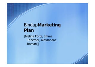 BindupMarketing
Plan
[Melina Forte, Imma
Tancredi, Alessandro
Romani]

 