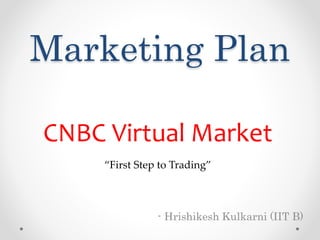 Marketing Plan
- Hrishikesh Kulkarni (IIT B)
CNBC Virtual Market
“First Step to Trading”
 