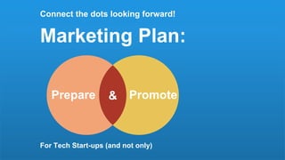Connect the dots looking forward!
Marketing Plan:
For Tech Start-ups (and not only)
&Prepare Promote
 