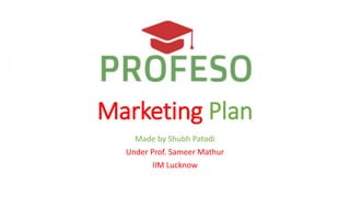 Marketing Plan
Made by Shubh Patodi
Under Prof. Sameer Mathur
IIM Lucknow
 