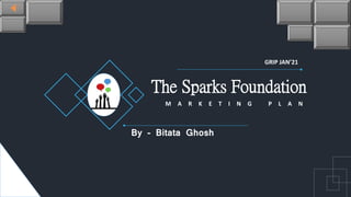 The Sparks Foundation
M A R K E T I N G P L A N
By - Bitata Ghosh
GRIP JAN’21
 