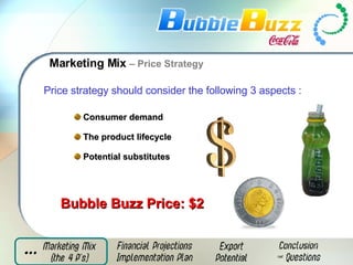 Bubble Buzz Price: $2 Consumer demand The product lifecycle Potential substitutes Price strategy should consider the following 3 aspects  : Marketing Mix  – Price Strategy 