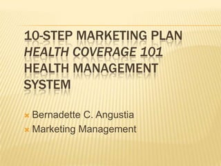 10-Step Marketing PlanHealth Coverage 101Health Management System BernadetteC. Angustia Marketing Management 