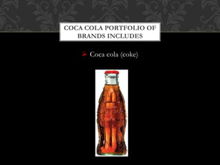 Coca cola (coke)
COCA COLA PORTFOLIO OF
BRANDS INCLUDES
 