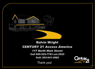 Thank you! Page  Balvin Wright CENTURY 21  Access America 117 North Main Street Call 800-525-7793 ext.2925 Cell: 203-641-4960 