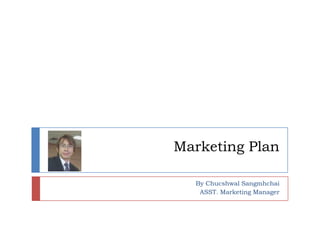 Marketing Plan

  By Chucshwal Sangmhchai
   ASST. Marketing Manager
 