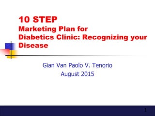 1
10 STEP
Marketing Plan for
Diabetics Clinic: Recognizing your
Disease
Gian Van Paolo V. Tenorio
August 2015
 
