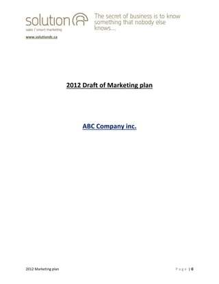  
www.solutiondc.ca 
 
 
 
2012 Marketing plan    P a g e  | 0   
 
 
 
 
2012 Draft of Marketing plan 
 
 
 
ABC Company inc. 
 
 
 
 
 
 
 
 
 
 
 
 
 