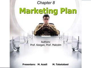 Marketing Plan
Authors:
Prof. Keegan, Prof. Malcolm
Presenters: M. Azadi M. Tabatabaei
Chapter 8
 