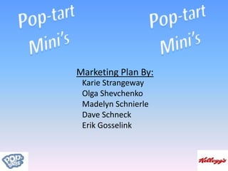 Pop-tart Mini’s Pop-tart Mini’s Marketing Plan By: Karie Strangeway Olga Shevchenko Madelyn Schnierle Dave Schneck Erik Gosselink 