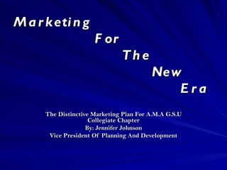 Marketing    For    The   New    Era The Distinctive Marketing Plan For A.M.A G.S.U Collegiate Chapter By: Jennifer Johnson Vice President Of Planning And Development 