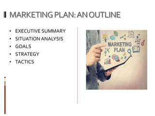 MARKETINGPLAN:ANOUTLINE
• EXECUTIVE SUMMARY
• SITUATION ANALYSIS
• GOALS
• STRATEGY
• TACTICS
 