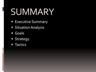 SUMMARY
 Executive Summary
 Situation Analysis
 Goals
 Strategy
 Tactics
 