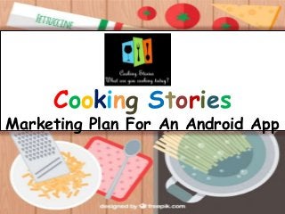 Cooking Stories
Marketing Plan For An Android App
 