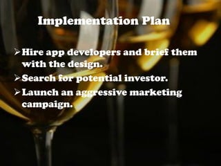 Hire app developers and brief them
with the design.
Search for potential investor.
Launch an aggressive marketing
campaign.
Implementation Plan
 