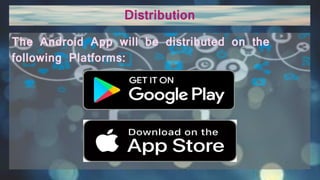The Android App will be distributed on the
following Platforms:
Distribution
 