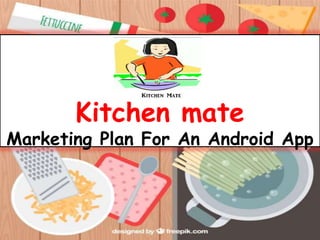 Kitchen mate
Marketing Plan For An Android App
 