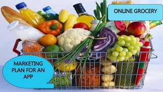 MARKETING
PLAN FOR AN
APP
ONLINE GROCERY
 