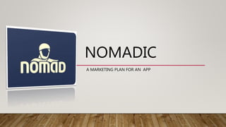 NOMADIC
A MARKETING PLAN FOR AN APP
 