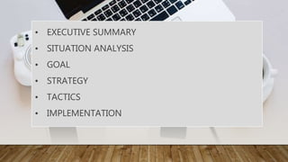 • EXECUTIVE SUMMARY
• SITUATION ANALYSIS
• GOAL
• STRATEGY
• TACTICS
• IMPLEMENTATION
 