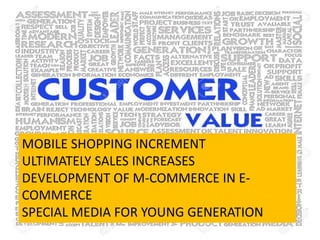 MOBILE SHOPPING INCREMENT
ULTIMATELY SALES INCREASES
DEVELOPMENT OF M-COMMERCE IN E-
COMMERCE
SPECIAL MEDIA FOR YOUNG GENERATION
 