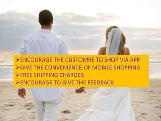 ENCOURAGE THE CUSTOMRE TO SHOP VIA APP
GIVE THE CONVENIENCE OF MOBILE SHOPPING
FREE SHIPPING CHARGES
ENCOURAGE TO GIVE THE FEEDBACK
 