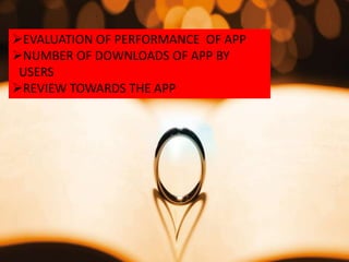 EVALUATION OF PERFORMANCE OF APP
NUMBER OF DOWNLOADS OF APP BY
USERS
REVIEW TOWARDS THE APP
 