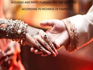 WEDDING AND PARTY PLANNER HAS THE SOLUTION
ACCORDING TO RICHNESS OF FAMILY
 