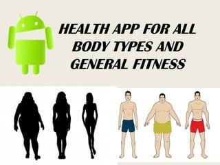 HEALTH APP FOR ALL
BODY TYPES AND
GENERAL FITNESS
 