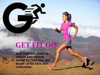 GET FIT GO
ONE STOP SOLUTION TO
HEALTH AND FITNESS.
GET FIT SO THAT YOU ARE
READY TO GO FACE ANY
CHALLENGE
 
