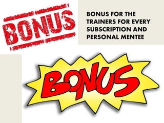 BONUS FOR THE
TRAINERS FOR EVERY
SUBSCRIPTION AND
PERSONAL MENTEE
 