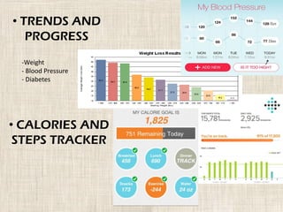 • TRENDS AND
PROGRESS
-Weight
- Blood Pressure
- Diabetes
• CALORIES AND
STEPS TRACKER
 