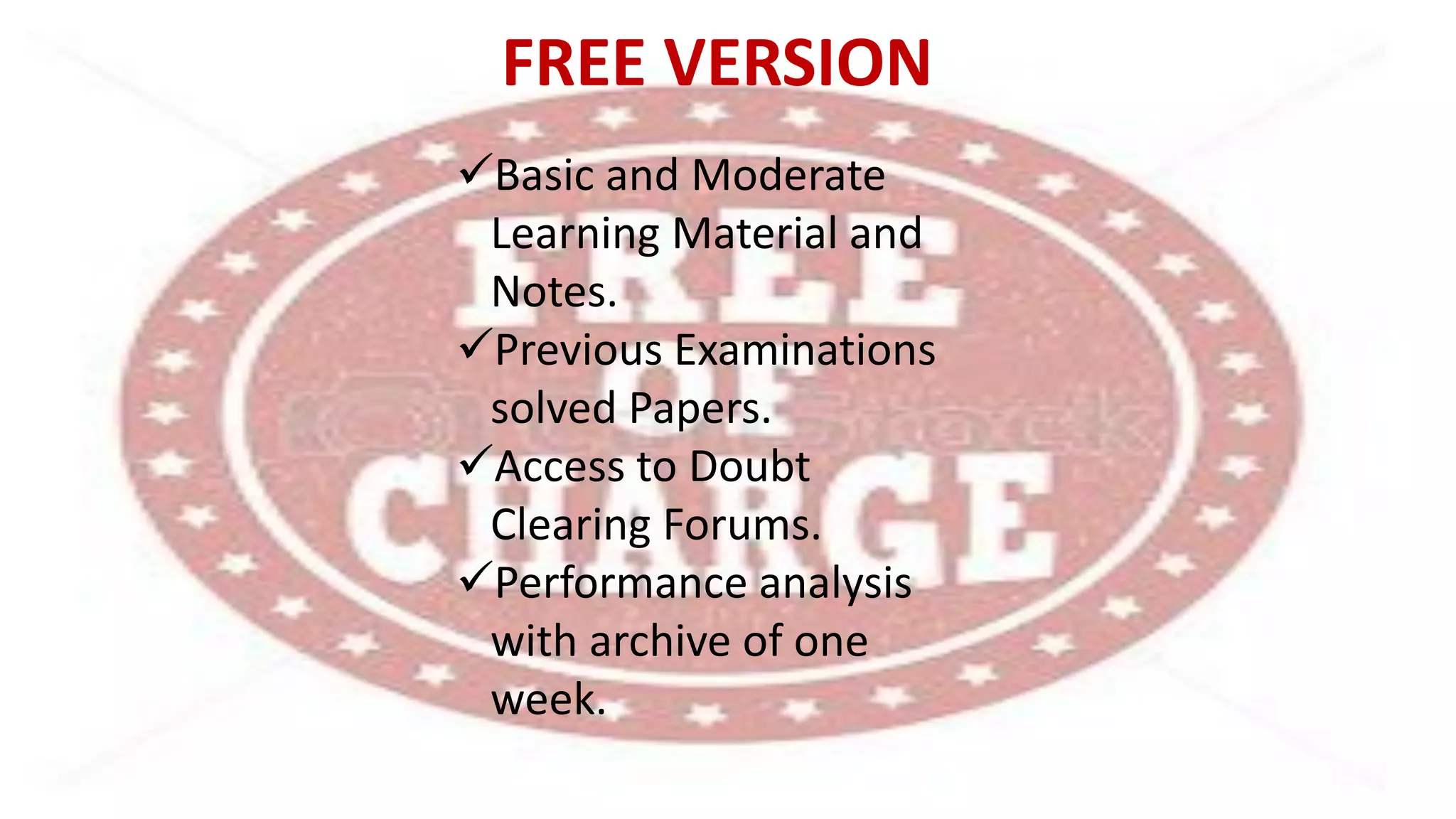 FREE VERSION
Basic and Moderate
Learning Material and
Notes.
Previous Examinations
solved Papers.
Access to Doubt
Clearing Forums.
Performance analysis
with archive of one
week.
 
