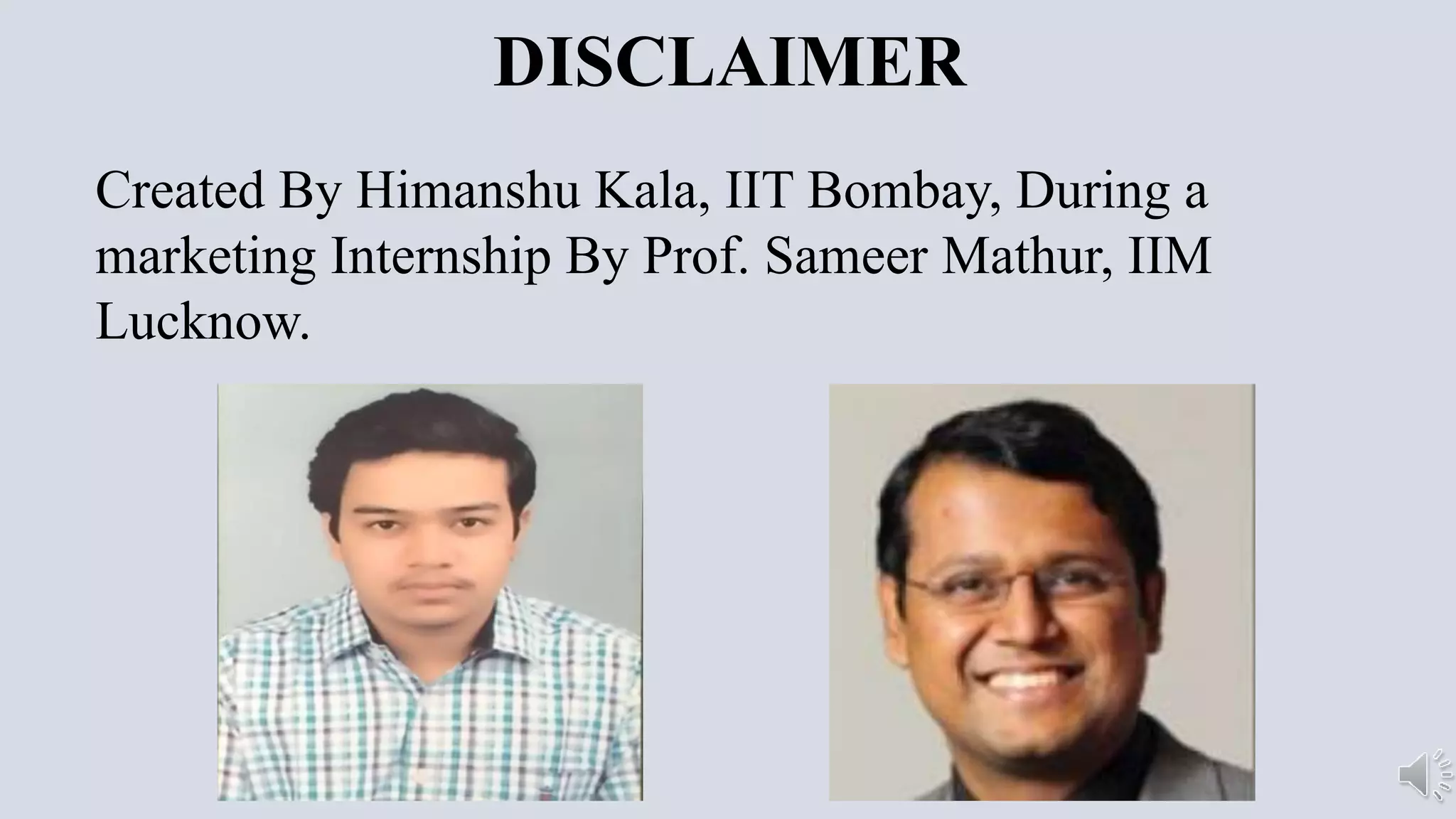 DISCLAIMER
Created By Himanshu Kala, IIT Bombay, During a
marketing Internship By Prof. Sameer Mathur, IIM
Lucknow.
 
