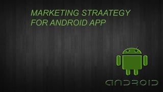 MARKETING STRAATEGY
FOR ANDROID APP
 