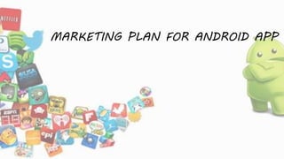 MARKETING PLAN FOR ANDROID APP
 