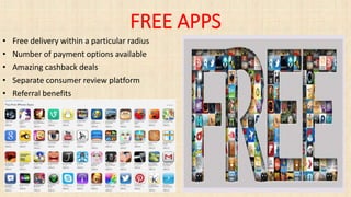 FREE APPS
• Free delivery within a particular radius
• Number of payment options available
• Amazing cashback deals
• Separate consumer review platform
• Referral benefits
 