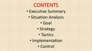 CONTENTS
• Executive Summary
• Situation Analysis
• Goal
• Strategy
• Tactics
• Implementation
• Control
 
