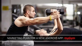 MARKETING PLAN FOR A NEW ANDROID APP: myGym
 