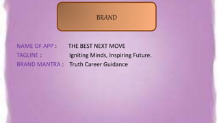 NAME OF APP : THE BEST NEXT MOVE
TAGLINE : Igniting Minds, Inspiring Future.
BRAND MANTRA : Truth Career Guidance
BRAND
 