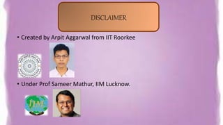 • Created by Arpit Aggarwal from IIT Roorkee
• Under Prof Sameer Mathur, IIM Lucknow.
DISCLAIMER
 