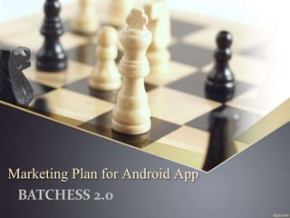 Marketing Plan for Android App
BATCHESS 2.0
 