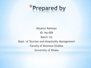 Prepared by  Mizanur Rahman ID. No-009 Batch-1st Dept. of Tourism and Hospitality Management  Faculty of Business Studies University of Dhaka 