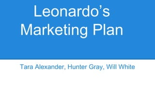 Leonardo’s
Marketing Plan
Tara Alexander, Hunter Gray, Will White
 