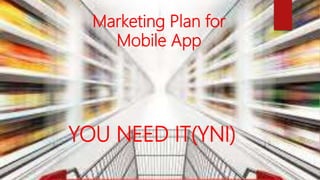 Marketing Plan for
Mobile App
YOU NEED IT(YNI)
 
