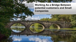 Working As a Bridge Between
potential customers and Small
Companies
 