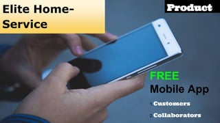 Product
FREE
Mobile App
1.Customers
2.Collaborators
Elite Home-
Service
 